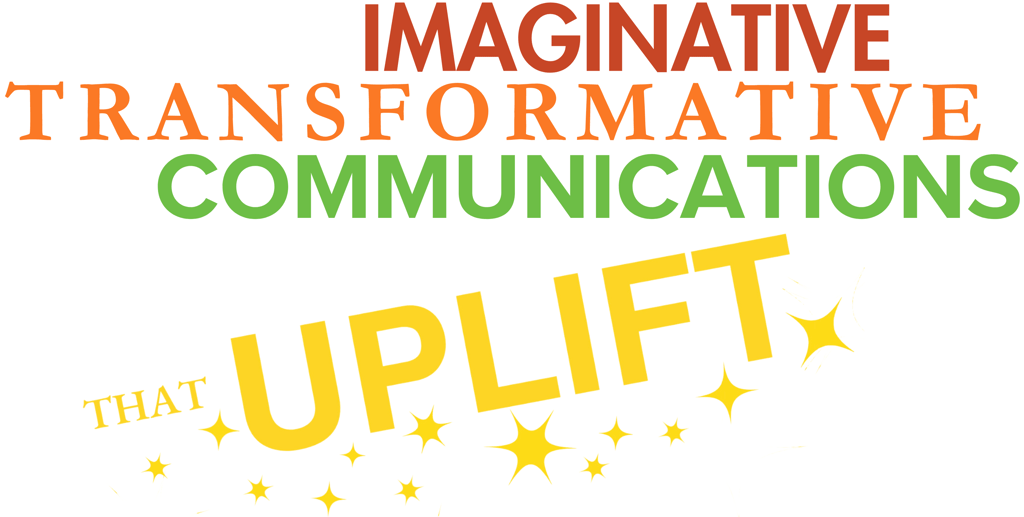 Imaginative, transformative communications that uplift